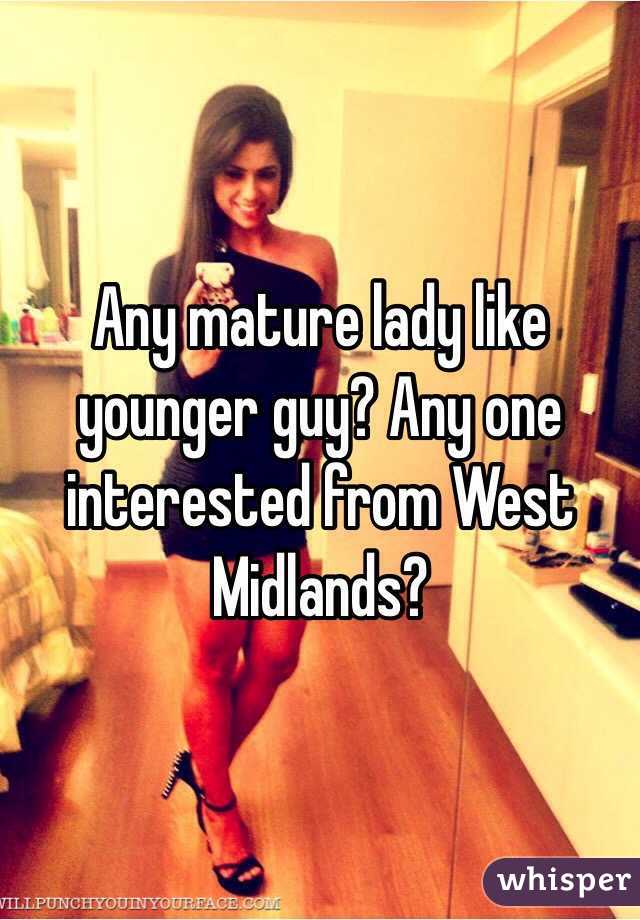 Any mature lady like younger guy? Any one interested from West Midlands?