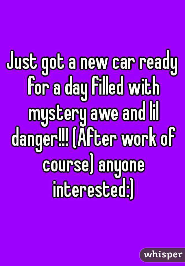 Just got a new car ready for a day filled with mystery awe and lil danger!!! (After work of course) anyone interested:)