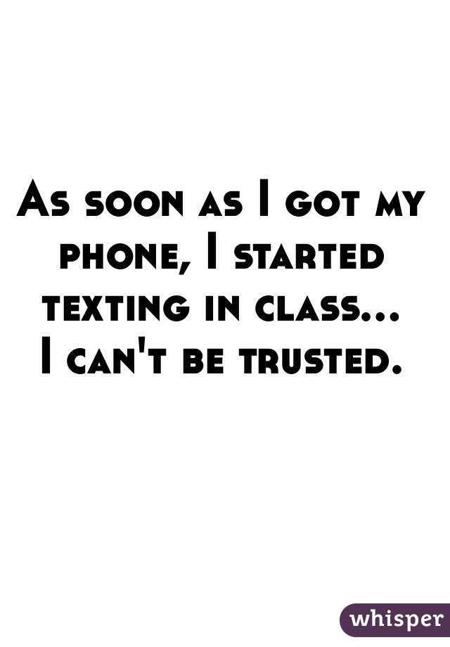 As soon as I got my phone, I started texting in class...
I can't be trusted. 