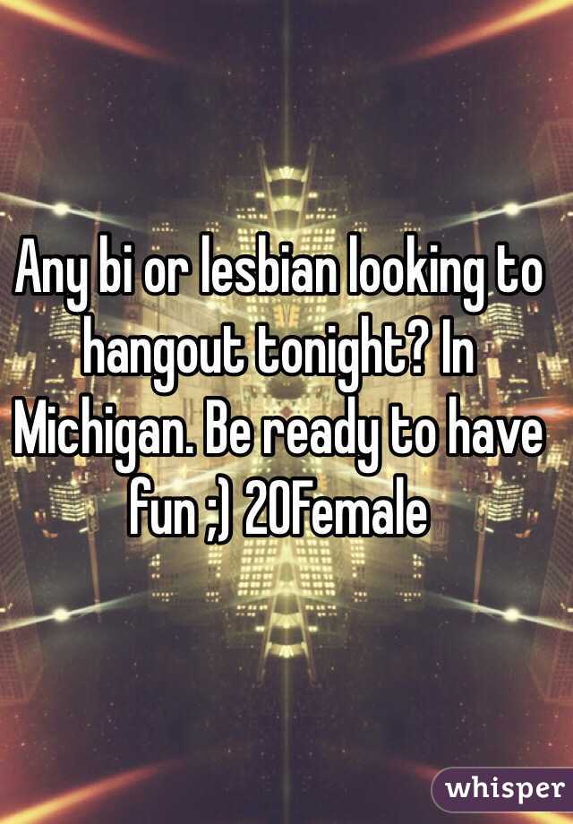 Any bi or lesbian looking to hangout tonight? In Michigan. Be ready to have fun ;) 20Female