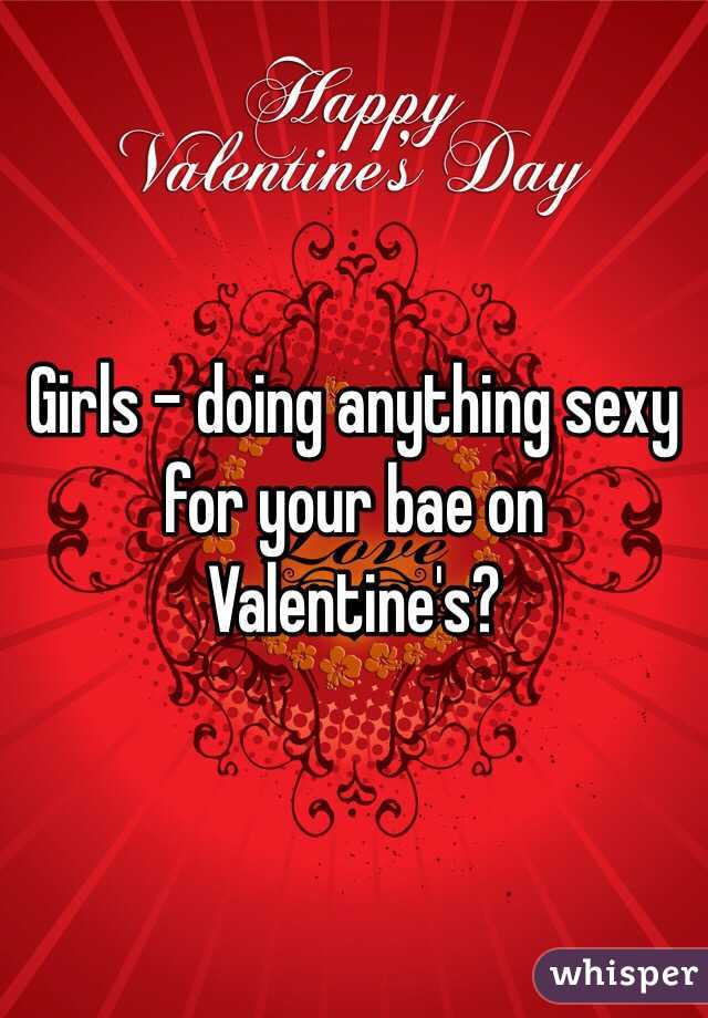 Girls - doing anything sexy for your bae on Valentine's?