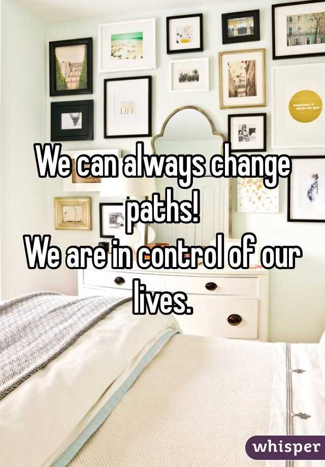 We can always change paths! 
We are in control of our lives. 