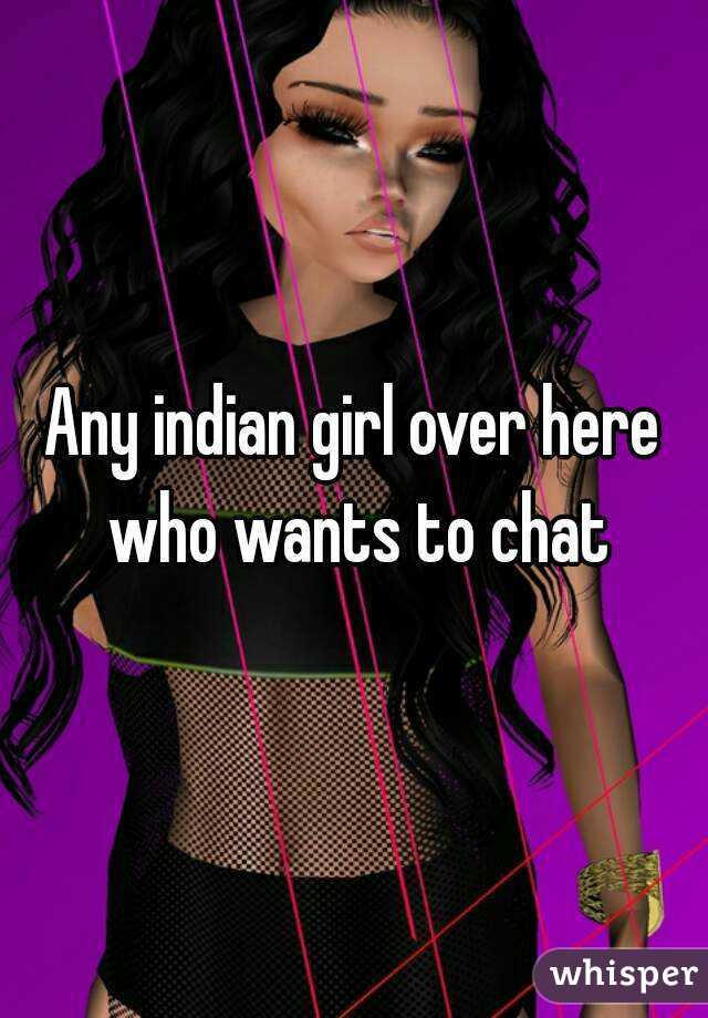 Any indian girl over here who wants to chat