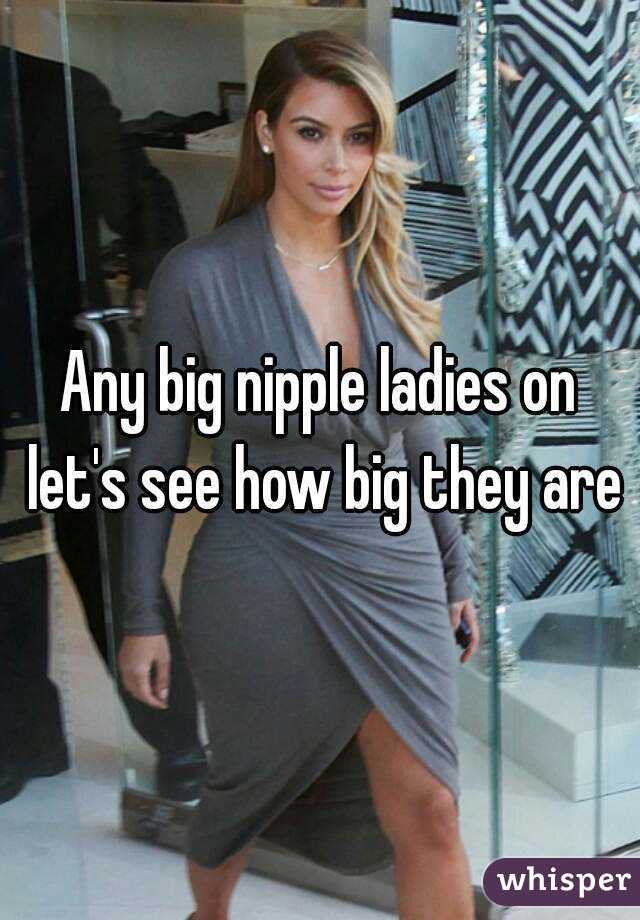 Any big nipple ladies on let's see how big they are