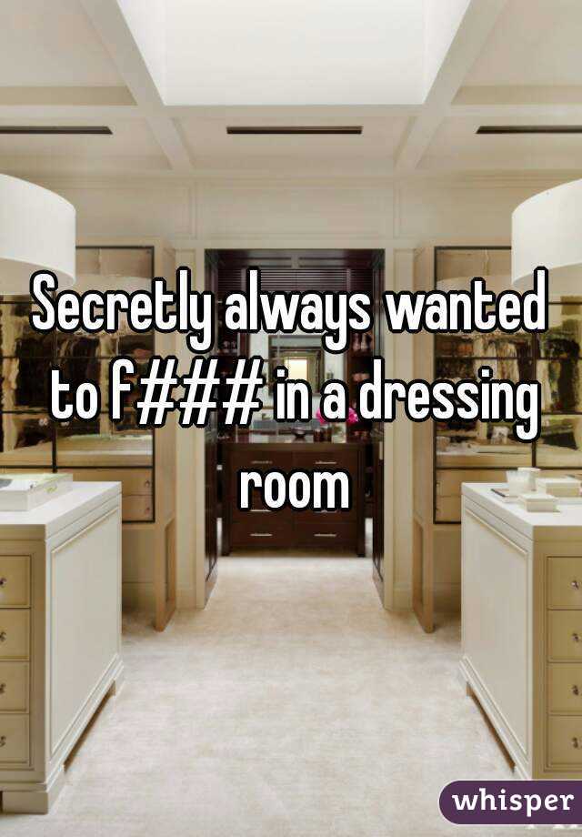 Secretly always wanted to f### in a dressing room