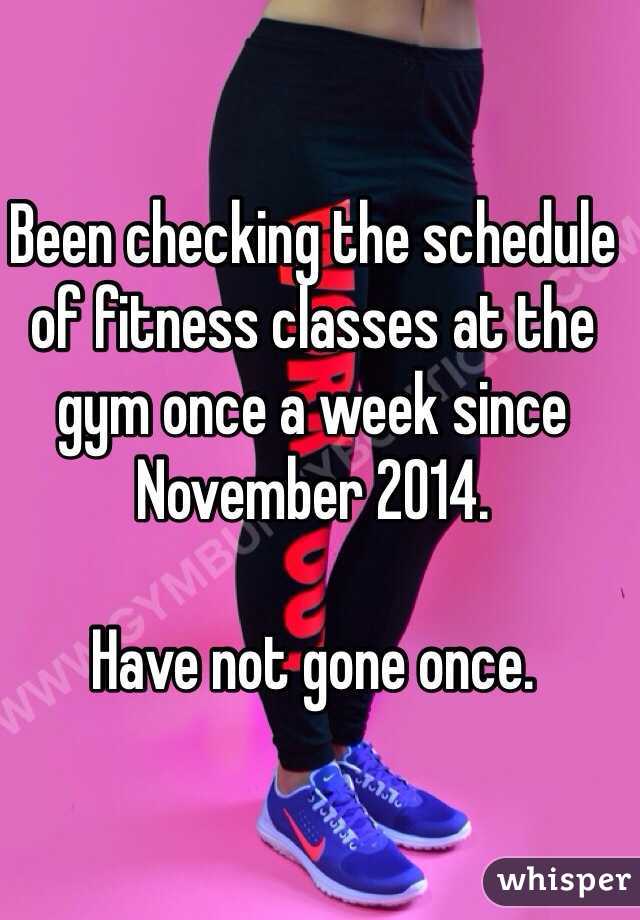 Been checking the schedule of fitness classes at the gym once a week since November 2014.

Have not gone once. 