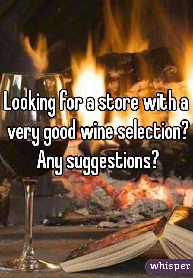 Looking for a store with a very good wine selection? Any suggestions?