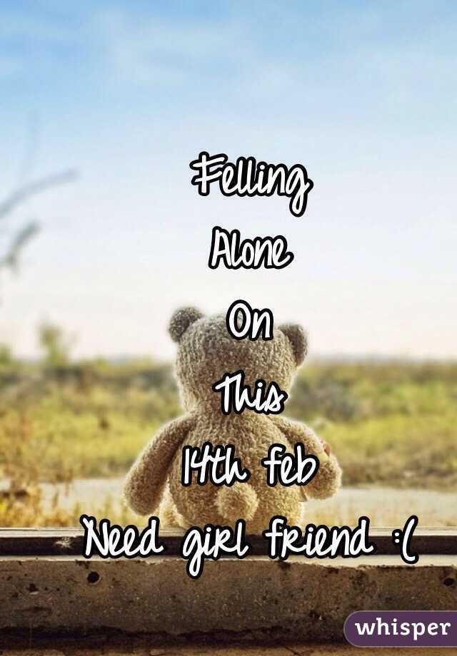 Felling 
Alone 
On 
This 
14th feb 
Need girl friend :(