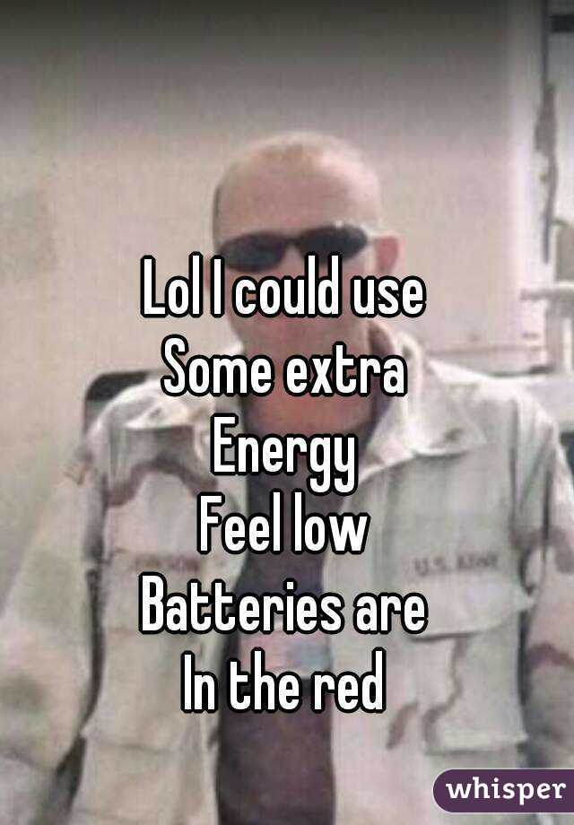 Lol I could use
Some extra
Energy
Feel low
Batteries are
In the red