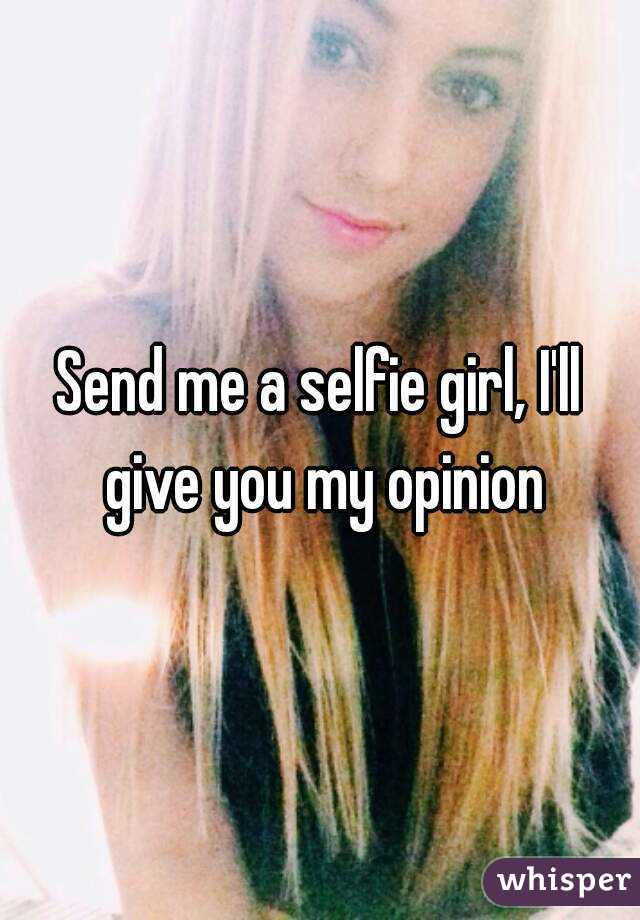 Send me a selfie girl, I'll give you my opinion