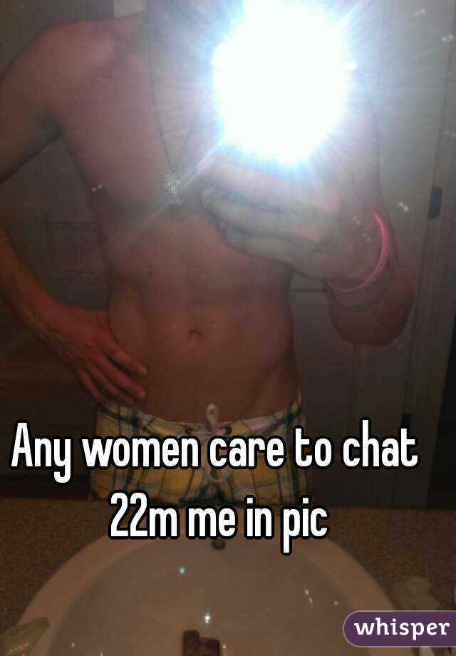 Any women care to chat 22m me in pic