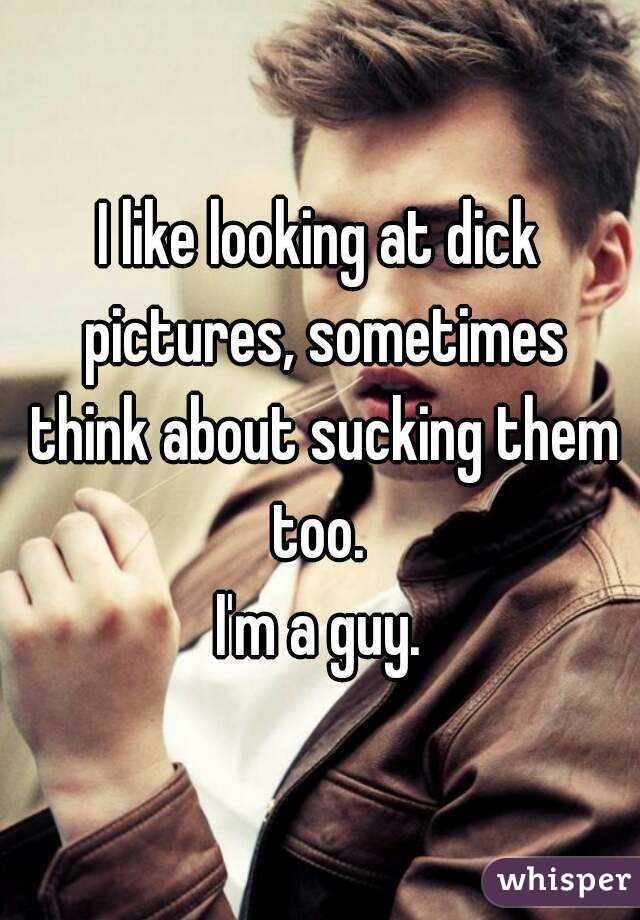 I like looking at dick pictures, sometimes think about sucking them too. 
I'm a guy.