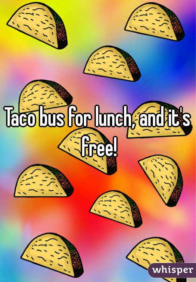 Taco bus for lunch, and it's free!
