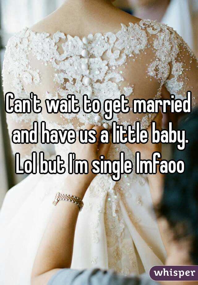 Can't wait to get married and have us a little baby. Lol but I'm single lmfaoo
