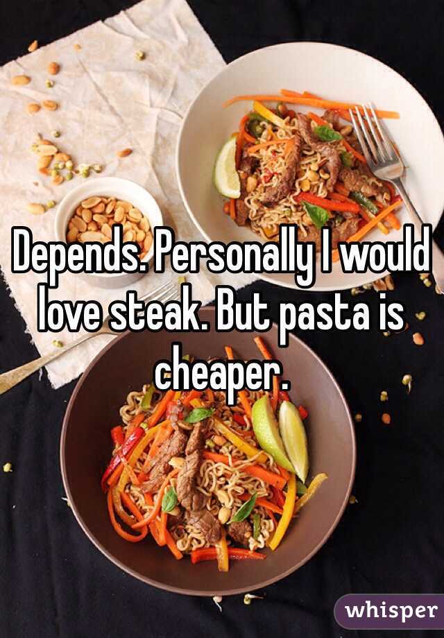 Depends. Personally I would love steak. But pasta is cheaper.