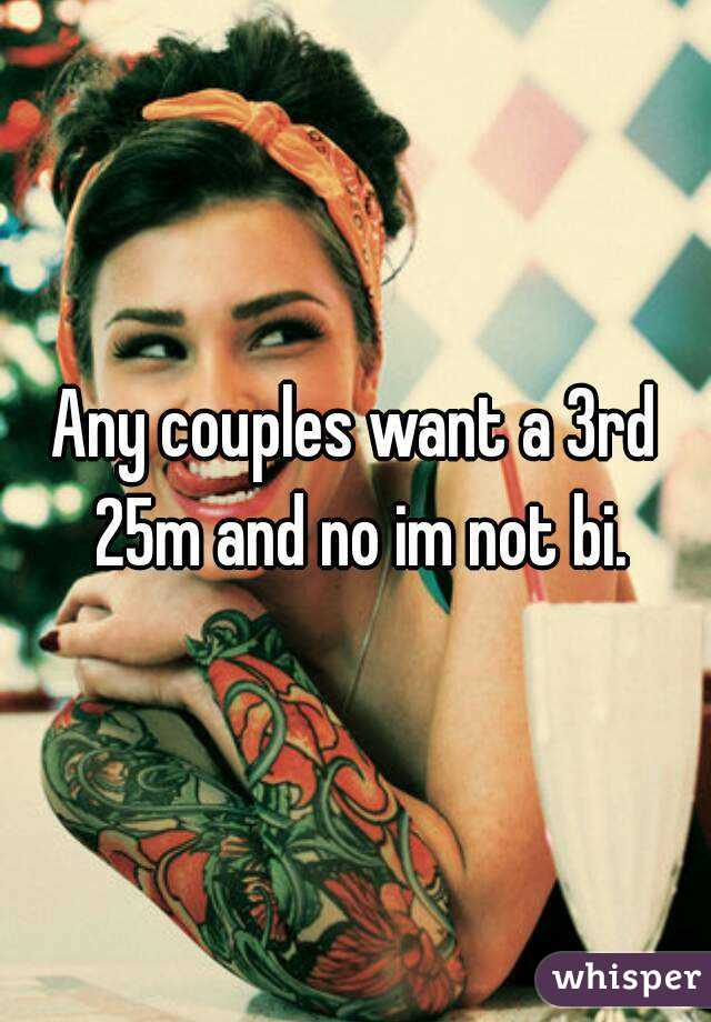 Any couples want a 3rd 25m and no im not bi.