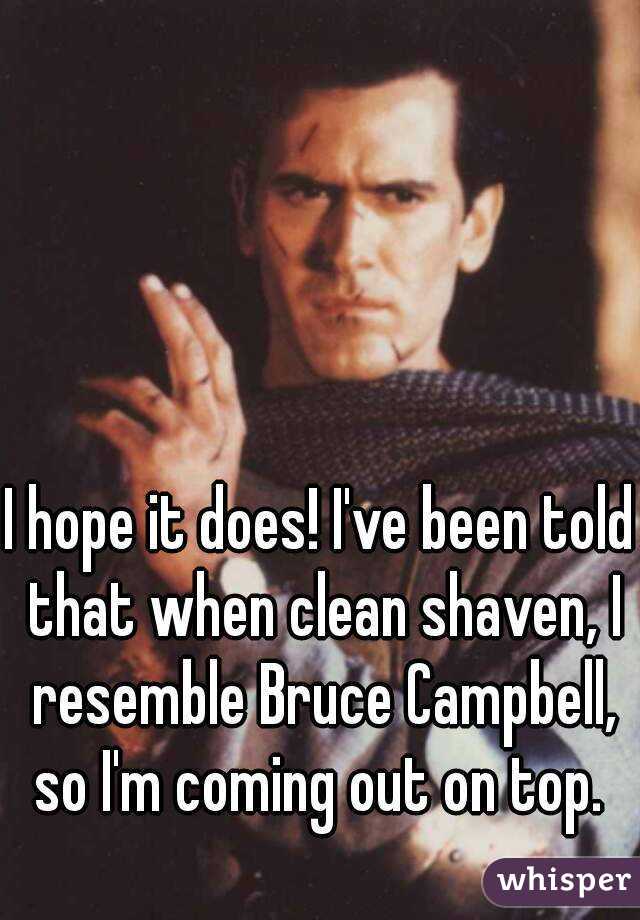 I hope it does! I've been told that when clean shaven, I resemble Bruce Campbell, so I'm coming out on top. 