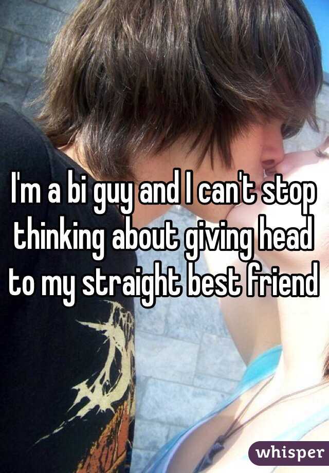 I'm a bi guy and I can't stop thinking about giving head to my straight best friend