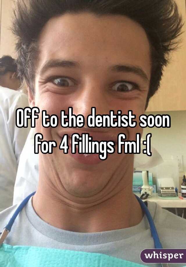 Off to the dentist soon for 4 fillings fml :(