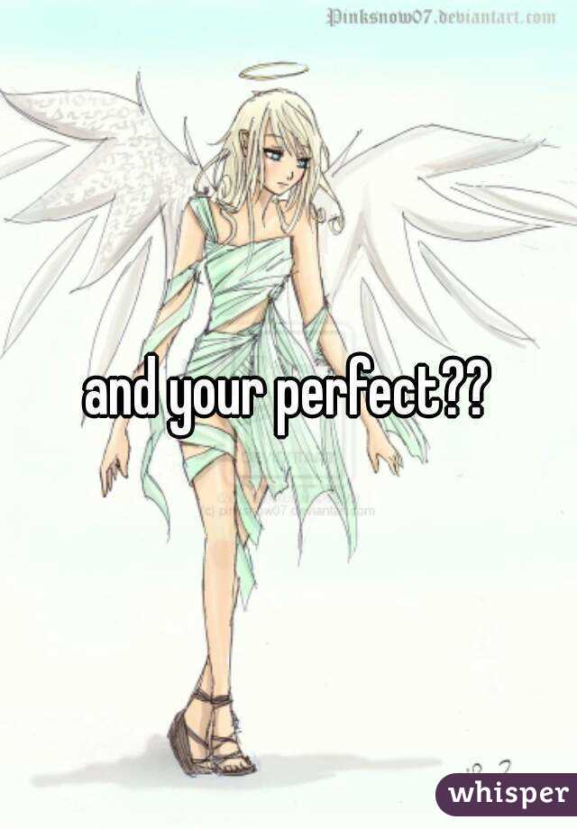 and your perfect??