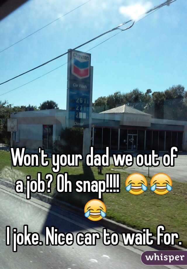 Won't your dad we out of a job? Oh snap!!!! 😂😂😂
I joke. Nice car to wait for. 