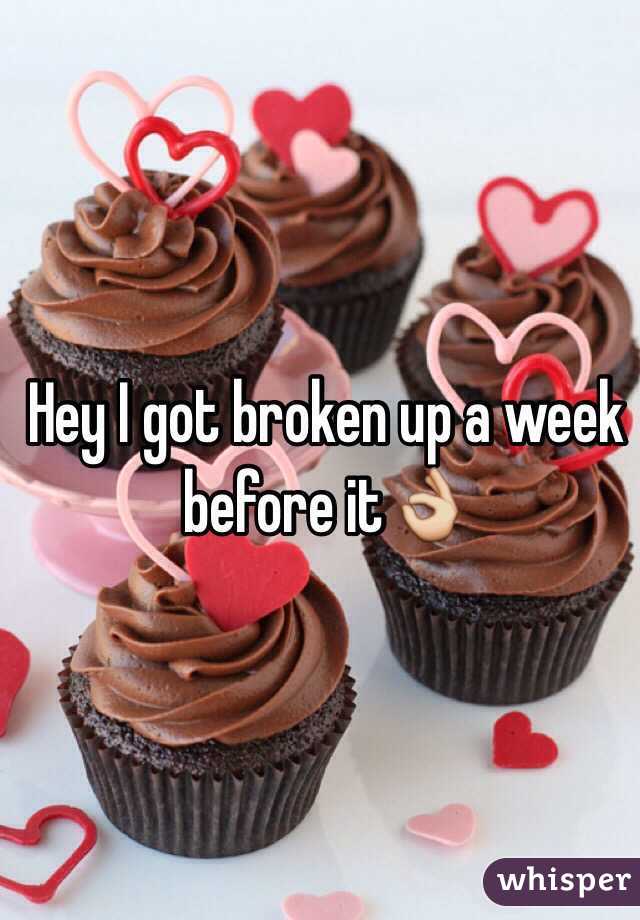 Hey I got broken up a week before it👌 