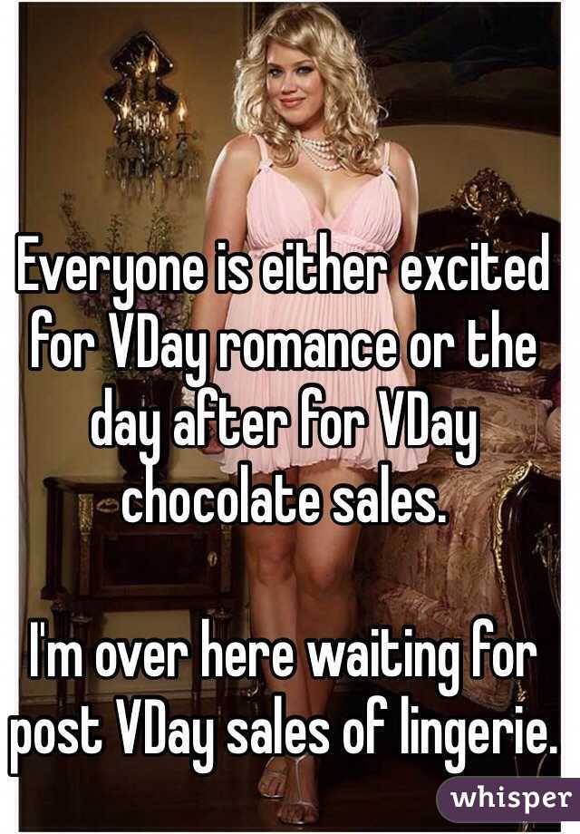 Everyone is either excited for VDay romance or the day after for VDay chocolate sales. 

I'm over here waiting for post VDay sales of lingerie.  