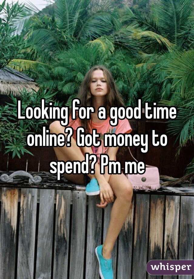 Looking for a good time online? Got money to spend? Pm me 