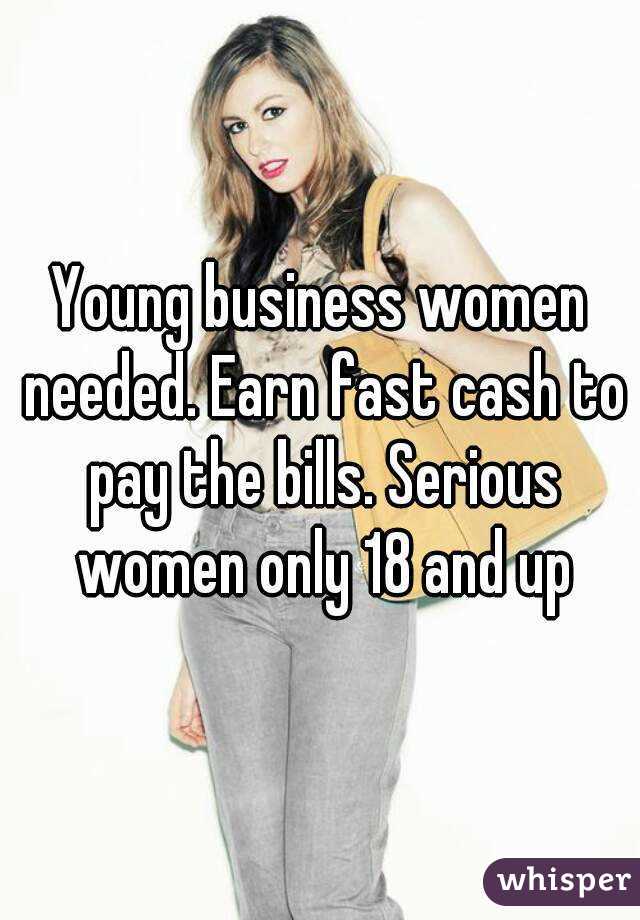 Young business women needed. Earn fast cash to pay the bills. Serious women only 18 and up