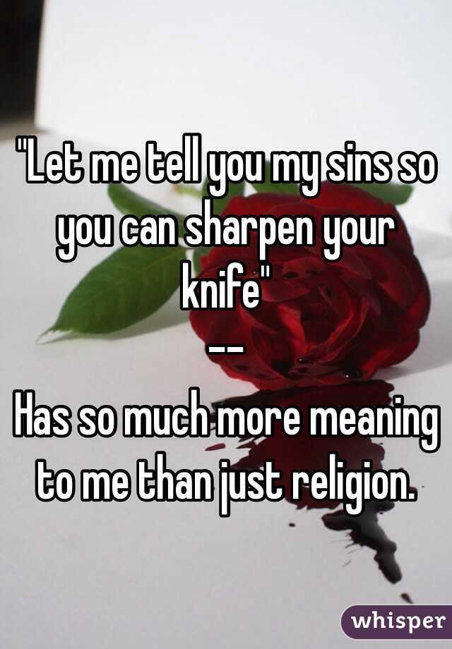 "Let me tell you my sins so you can sharpen your knife"
--
Has so much more meaning to me than just religion. 