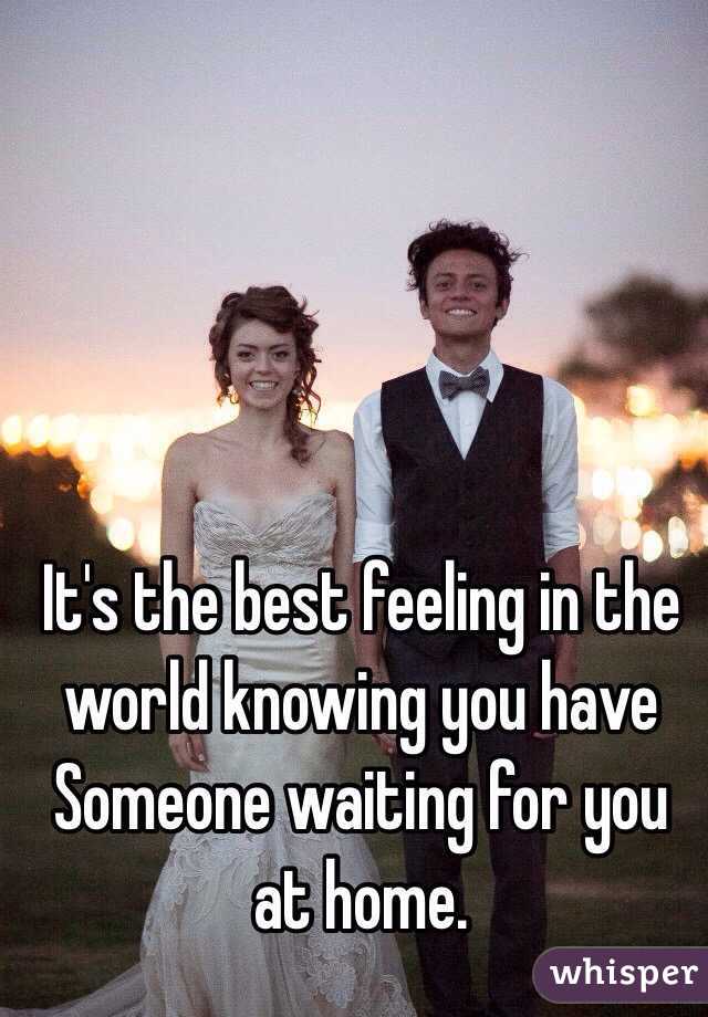 It's the best feeling in the world knowing you have Someone waiting for you at home. 