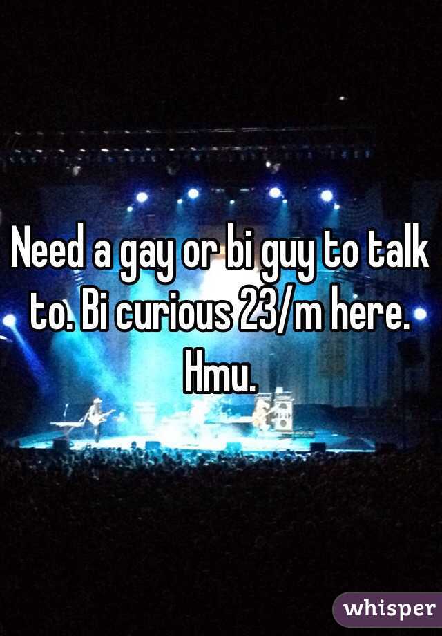 Need a gay or bi guy to talk to. Bi curious 23/m here. Hmu. 