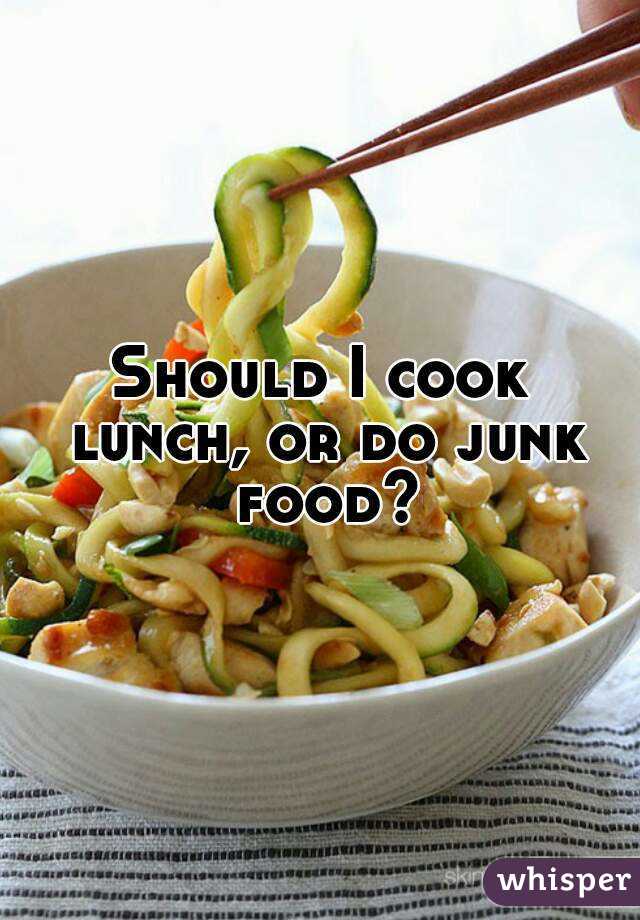 Should I cook lunch, or do junk food?