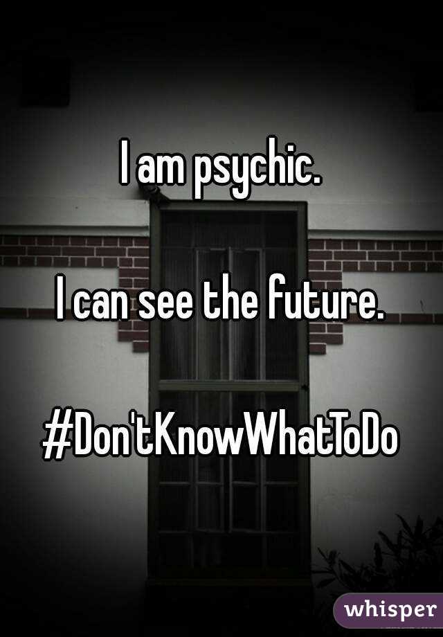 I am psychic.

I can see the future.

#Don'tKnowWhatToDo