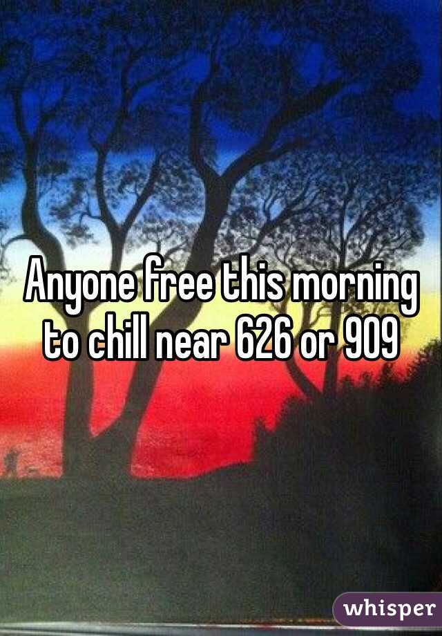Anyone free this morning to chill near 626 or 909
