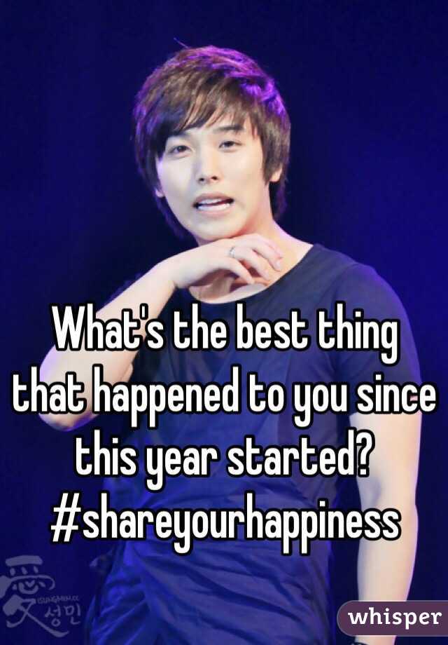 What's the best thing that happened to you since this year started? #shareyourhappiness