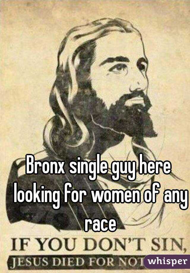 Bronx single guy here looking for women of any race