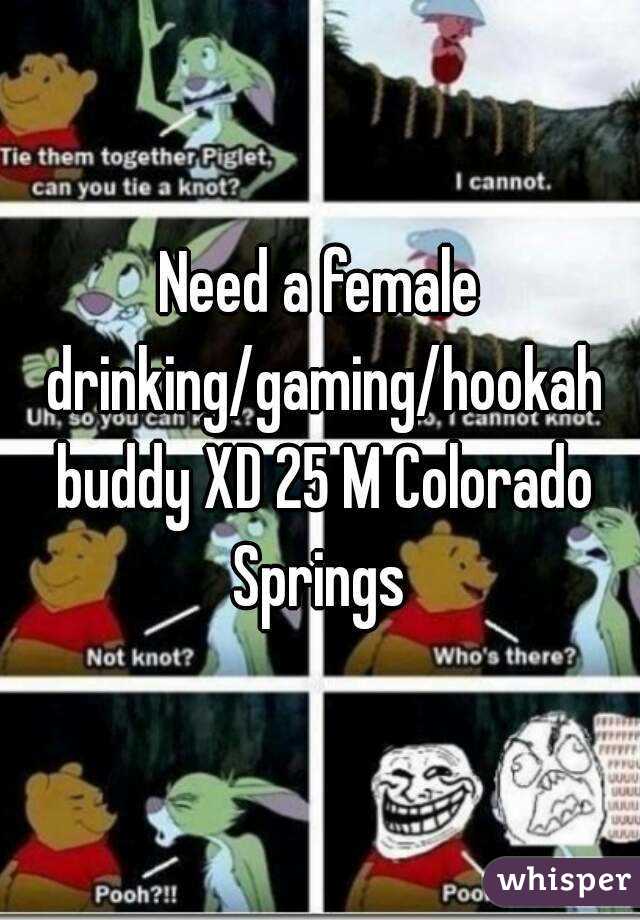 Need a female drinking/gaming/hookah buddy XD 25 M Colorado Springs 
