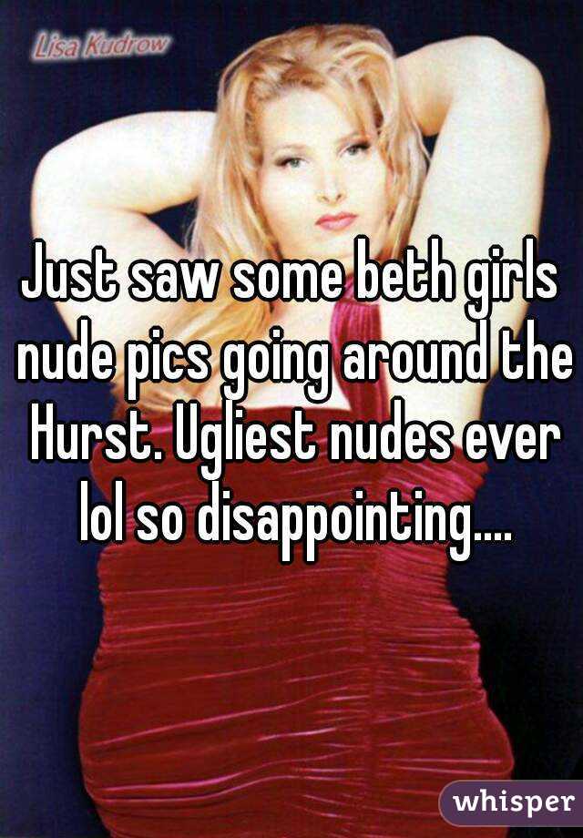 Just saw some beth girls nude pics going around the Hurst. Ugliest nudes ever lol so disappointing....