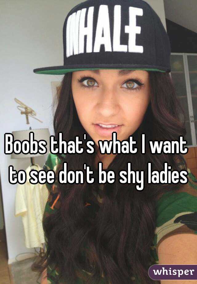 Boobs that's what I want to see don't be shy ladies
