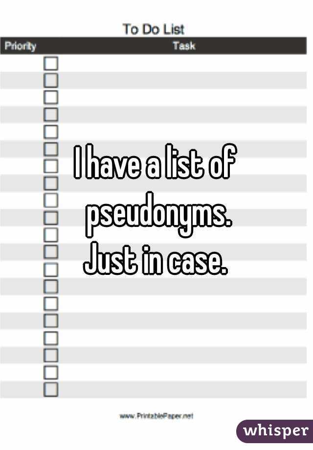 I have a list of pseudonyms.
Just in case.