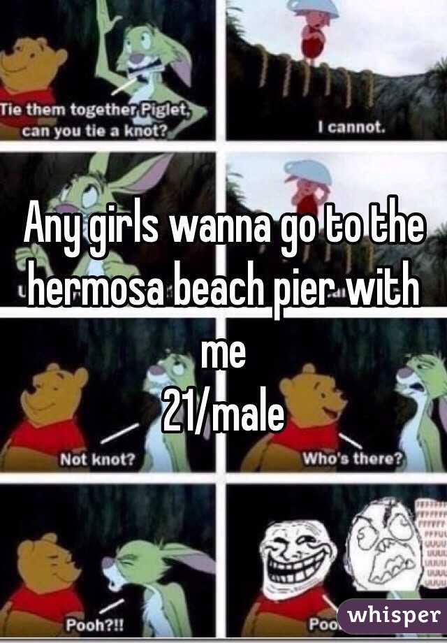Any girls wanna go to the hermosa beach pier with me
21/male 