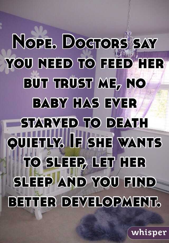 Nope. Doctors say you need to feed her but trust me, no baby has ever starved to death quietly. If she wants to sleep, let her sleep and you find better development. 