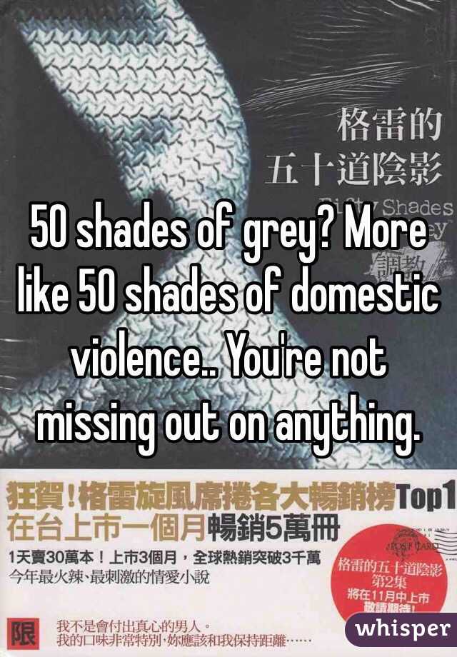 50 shades of grey? More like 50 shades of domestic violence.. You're not missing out on anything.