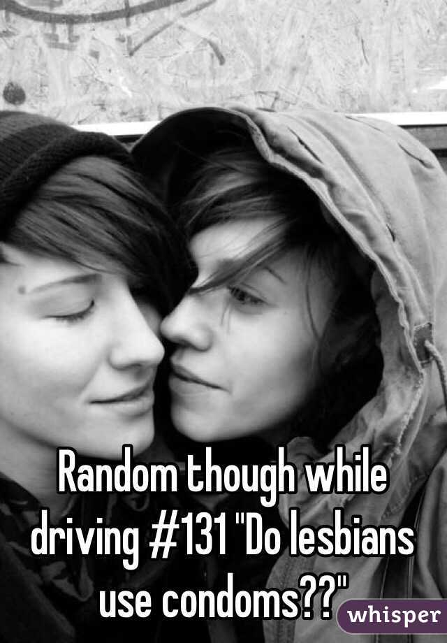 Random though while driving #131 "Do lesbians use condoms??"