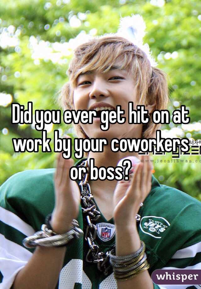 Did you ever get hit on at work by your coworkers or boss?