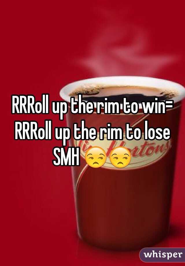 RRRoll up the rim to win= RRRoll up the rim to lose 
SMH 😒😒