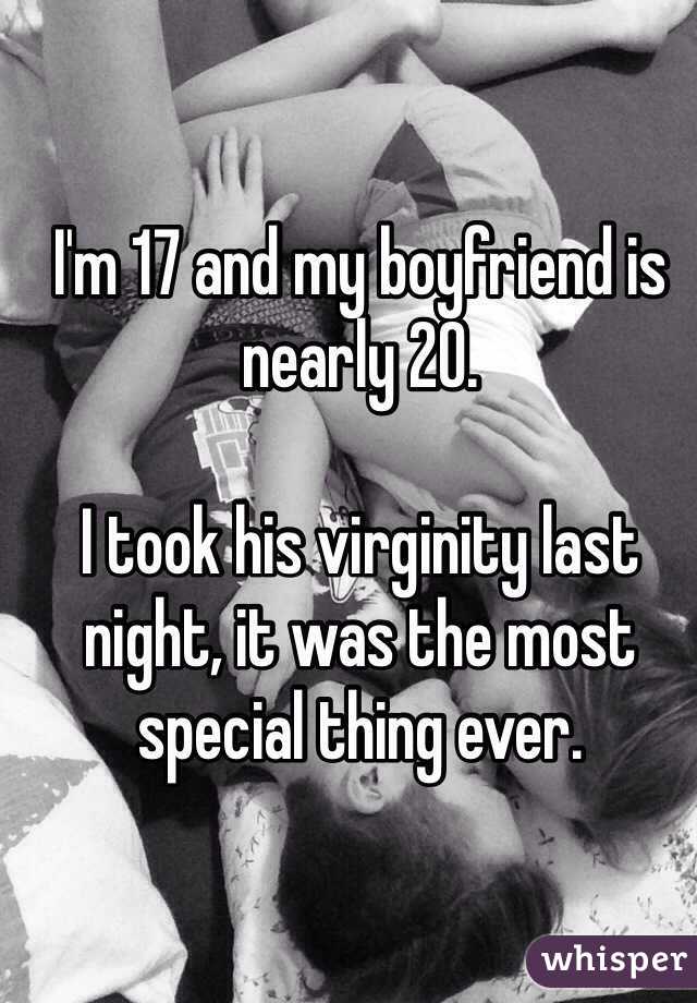 I'm 17 and my boyfriend is nearly 20. 

I took his virginity last night, it was the most special thing ever. 