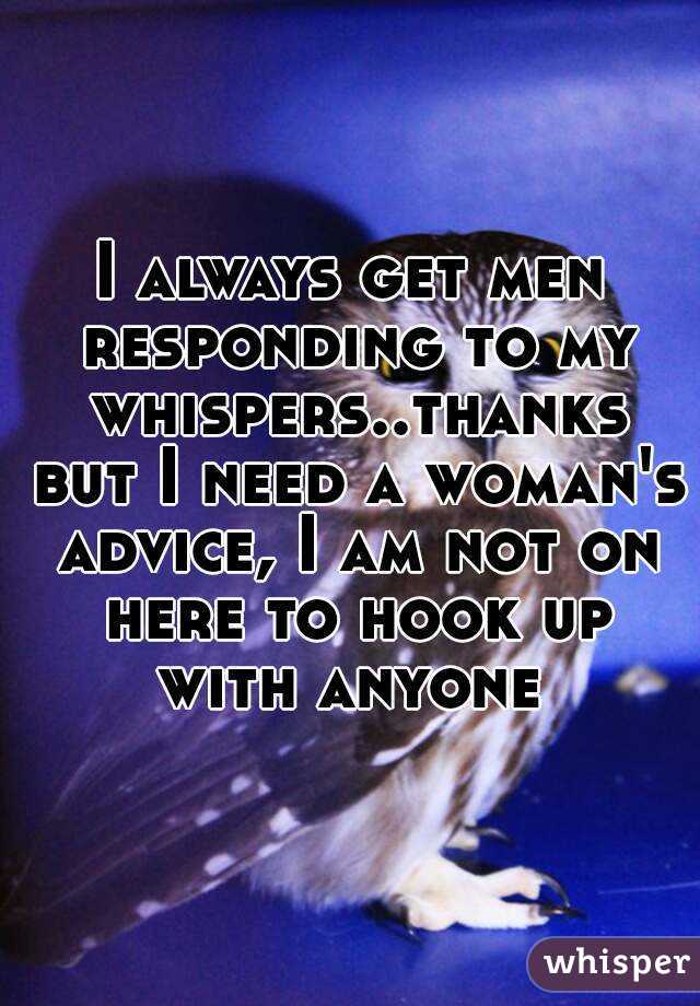 I always get men responding to my whispers..thanks but I need a woman's advice, I am not on here to hook up with anyone 