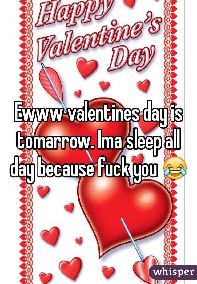 Ewww valentines day is tomarrow. Ima sleep all day because fuck you 😂